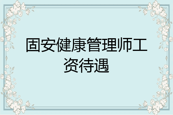 固安健康管理师工资待遇
