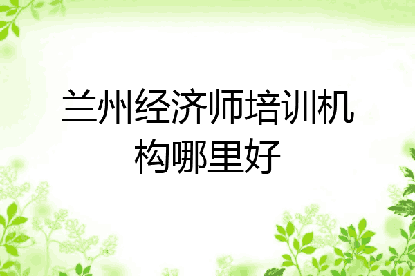 兰州经济师培训机构哪里好
