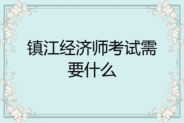 镇江经济师考试需要什么