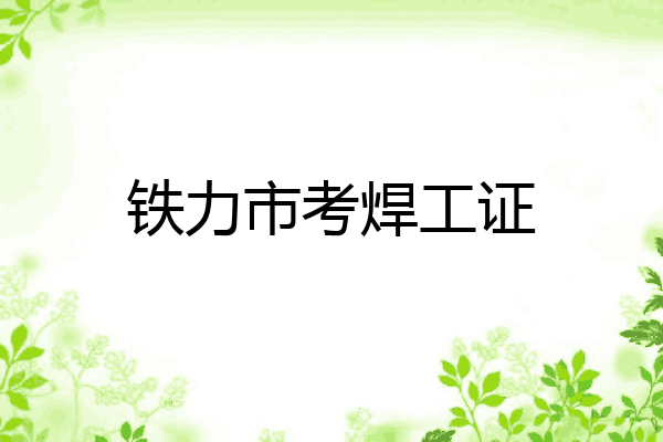 铁力市考焊工证