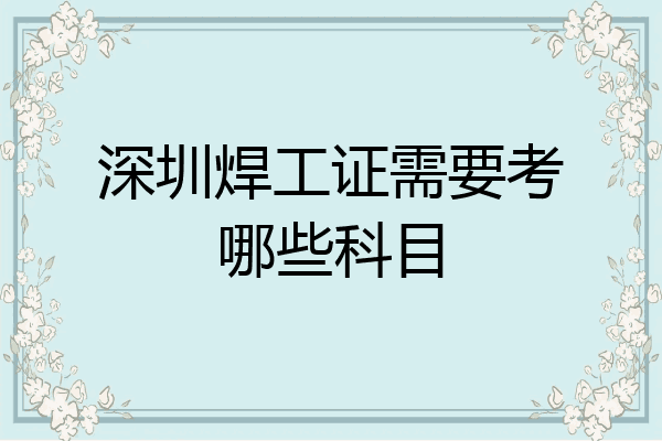 深圳焊工证需要考哪些科目