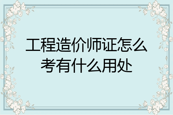 工程造价师证怎么考有什么用处