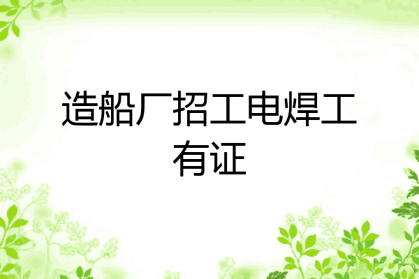 造船厂招工电焊工有证