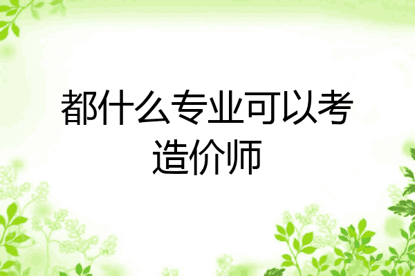 都什么专业可以考造价师