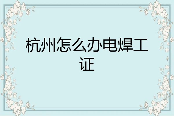 杭州怎么办电焊工证