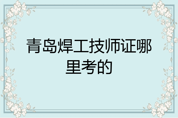 青岛焊工技师证哪里考的