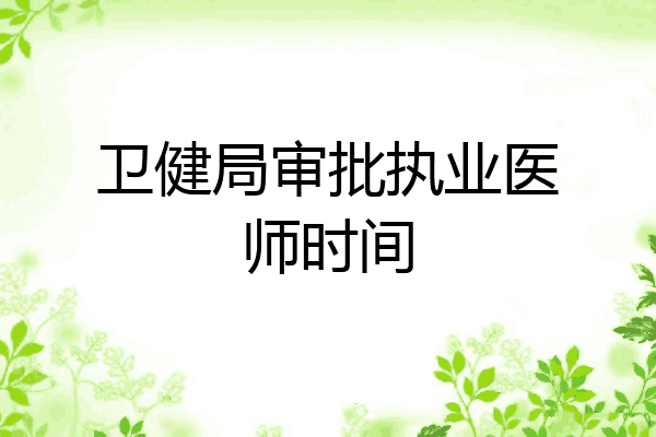 卫健局审批执业医师时间