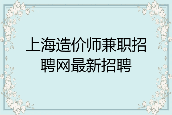 上海造价师兼职招聘网最新招聘