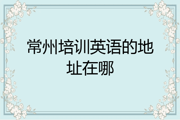 常州培训英语的地址在哪