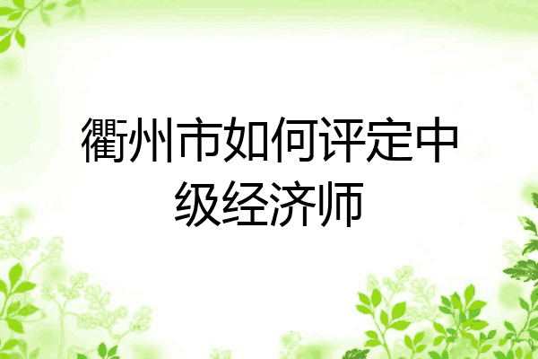衢州市如何评定中级经济师