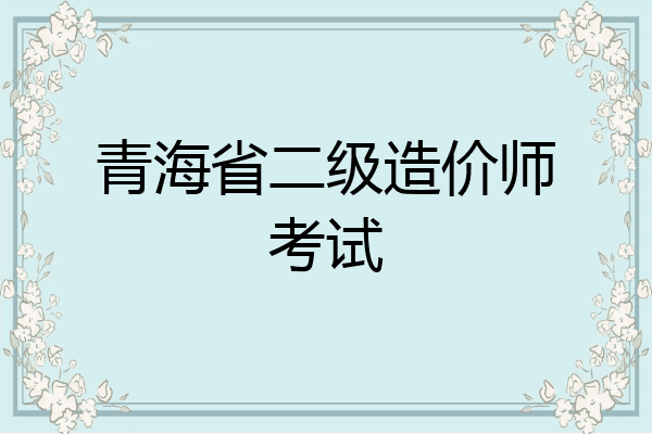 青海省二级造价师考试