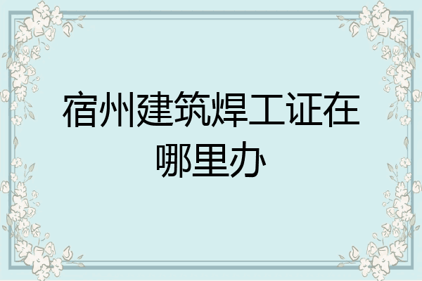 宿州建筑焊工证在哪里办