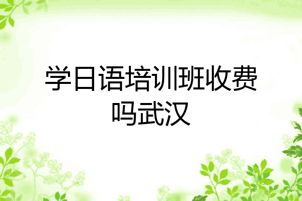 学日语培训班收费吗武汉