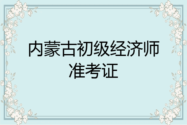 内蒙古初级经济师准考证