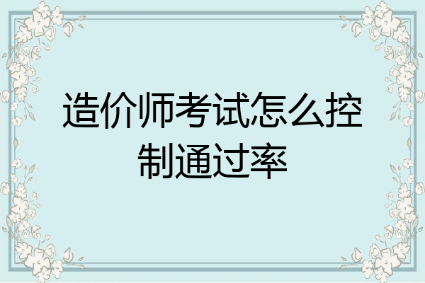 造价师考试怎么控制通过率