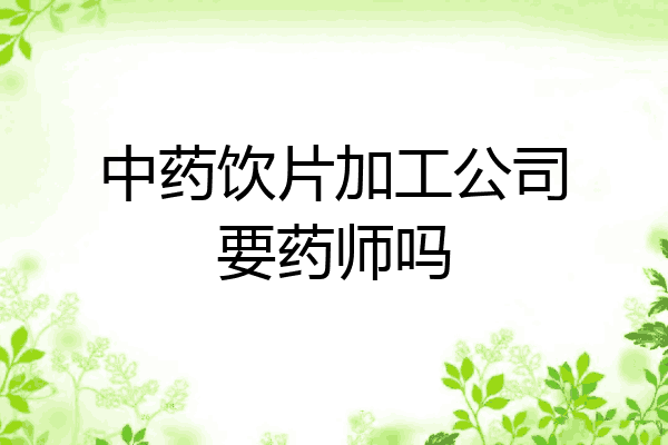 中药饮片加工公司要药师吗