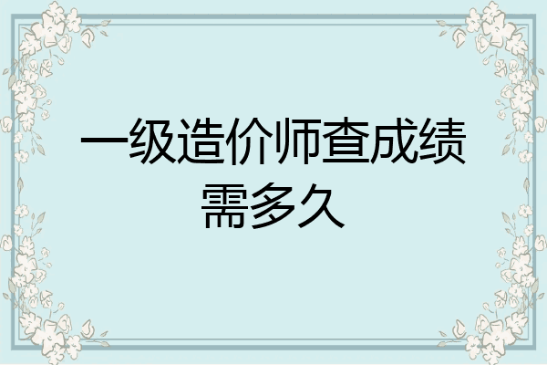 一级造价师查成绩需多久