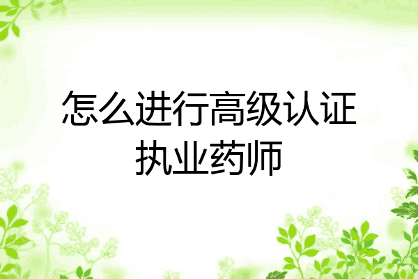 怎么进行高级认证执业药师