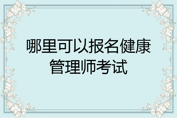 哪里可以报名健康管理师考试