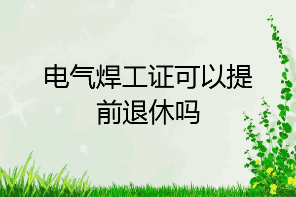 电气焊工证可以提前退休吗