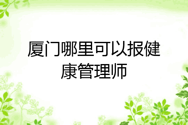 厦门哪里可以报健康管理师