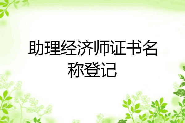 助理经济师证书名称登记
