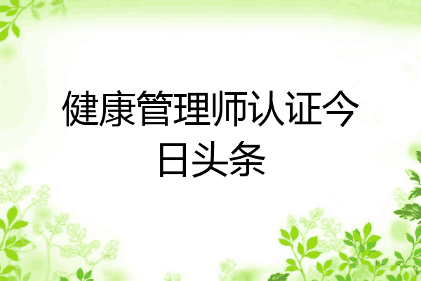 健康管理师认证今日头条