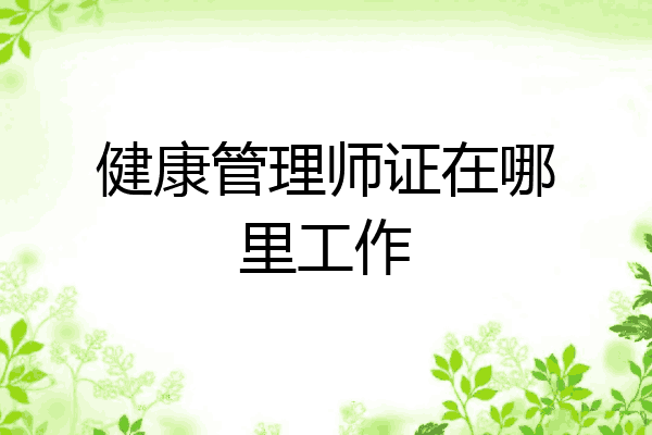 健康管理师证在哪里工作