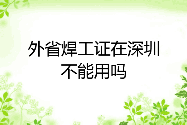 外省焊工证在深圳不能用吗