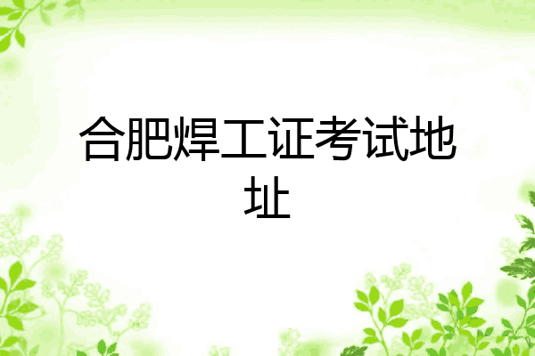 合肥焊工证考试地址