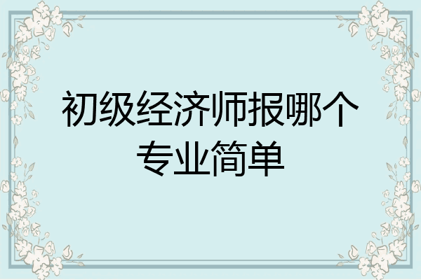 初级经济师报哪个专业简单