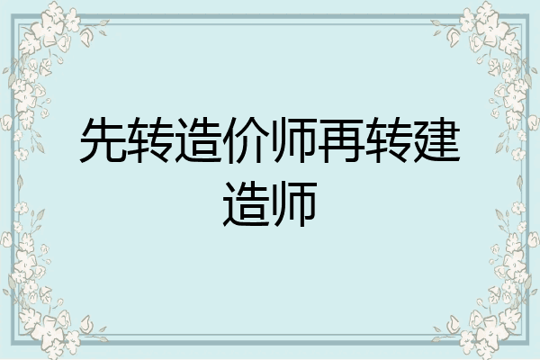 先转造价师再转建造师
