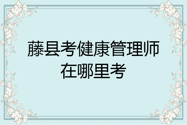藤县考健康管理师在哪里考