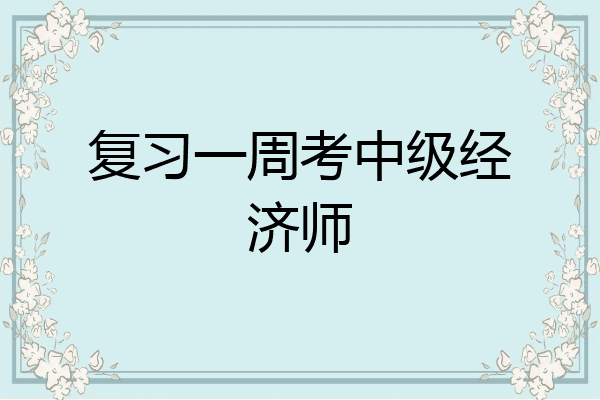 复习一周考中级经济师