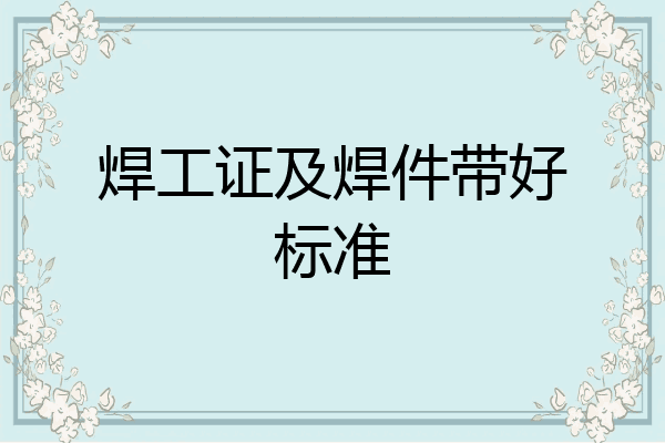 焊工证及焊件带好标准