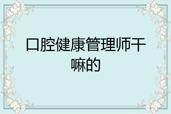 口腔健康管理师干嘛的