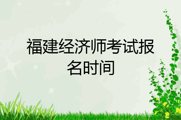 福建经济师考试报名时间