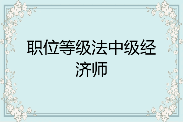 职位等级法中级经济师