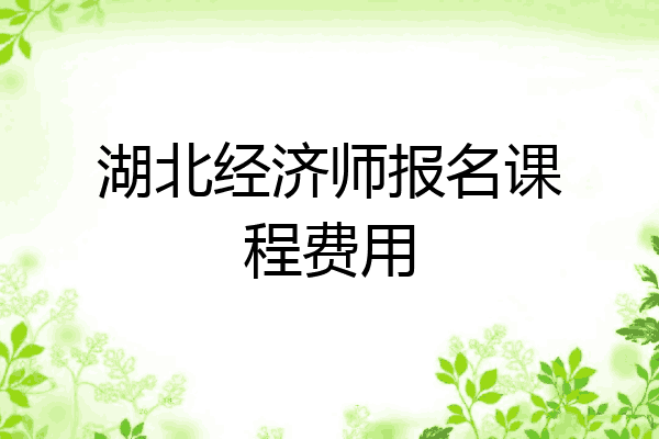 湖北经济师报名课程费用