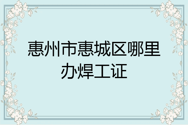 惠州市惠城区哪里办焊工证