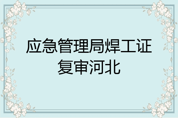 应急管理局焊工证复审河北