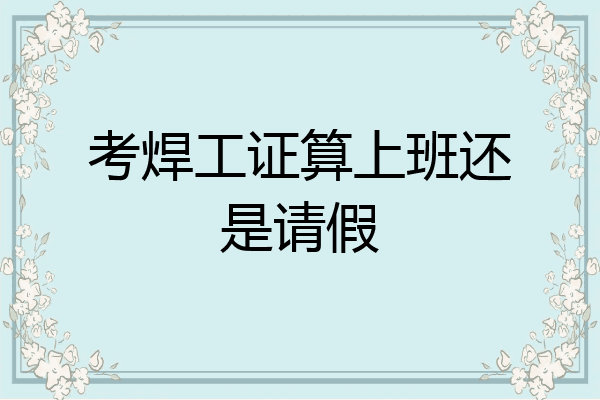 考焊工证算上班还是请假