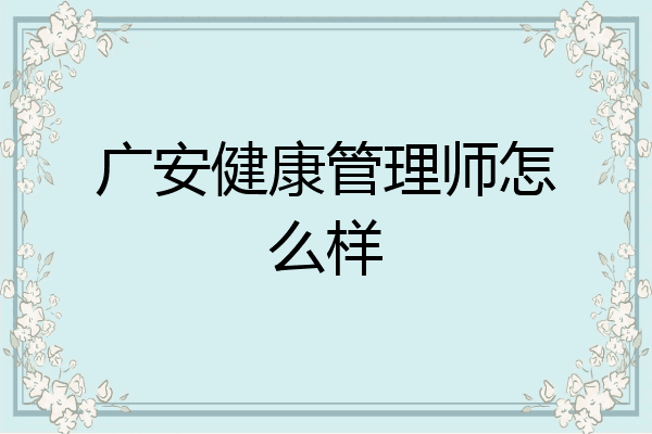 广安健康管理师怎么样