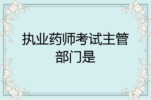 执业药师考试主管部门是