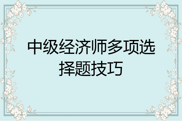 中级经济师多项选择题技巧
