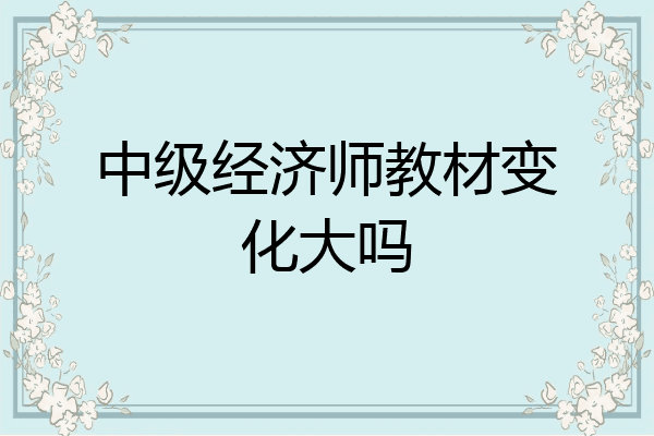 中级经济师教材变化大吗