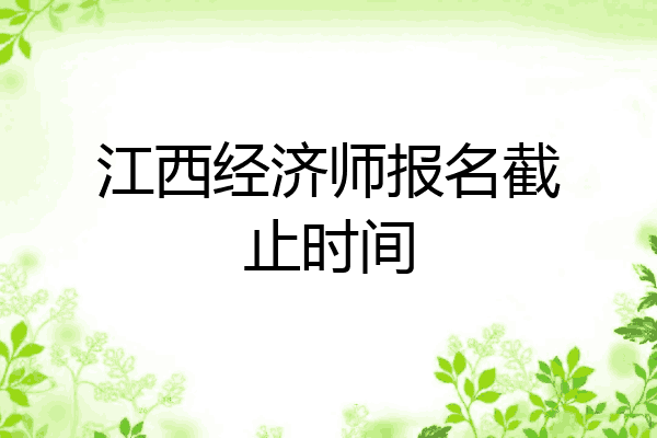 江西经济师报名截止时间