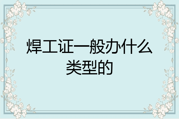 焊工证一般办什么类型的
