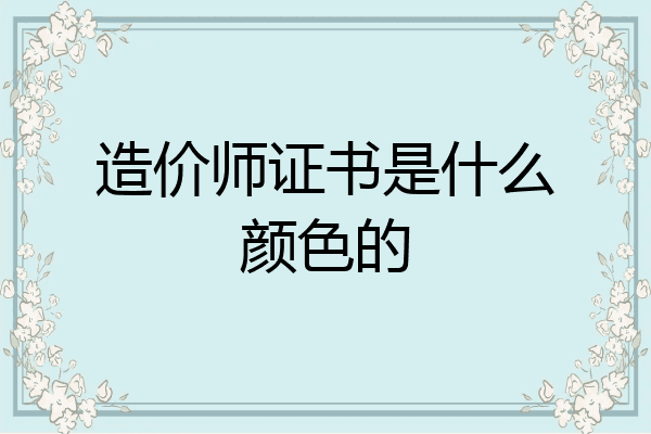 造价师证书是什么颜色的