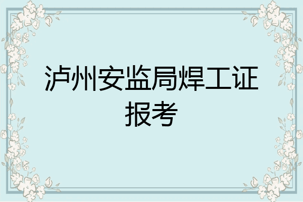 泸州安监局焊工证报考